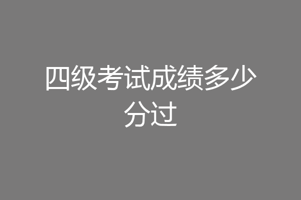 四级考试成绩多少分过