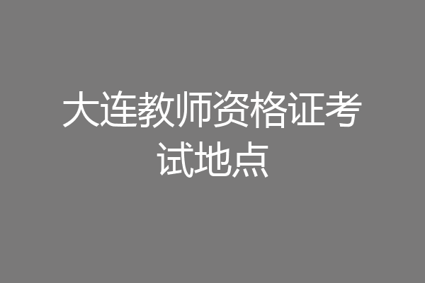 大连教师资格证考试地点