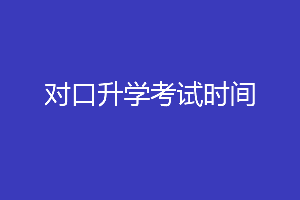 对口升学考试时间