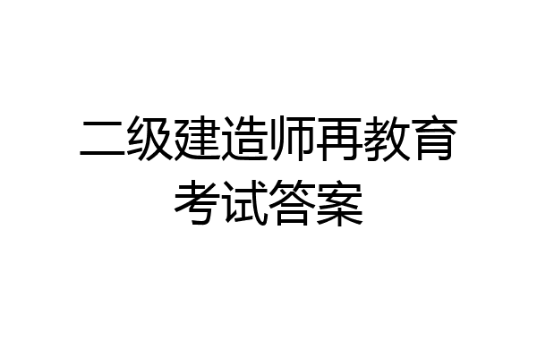 二级建造师再教育考试答案