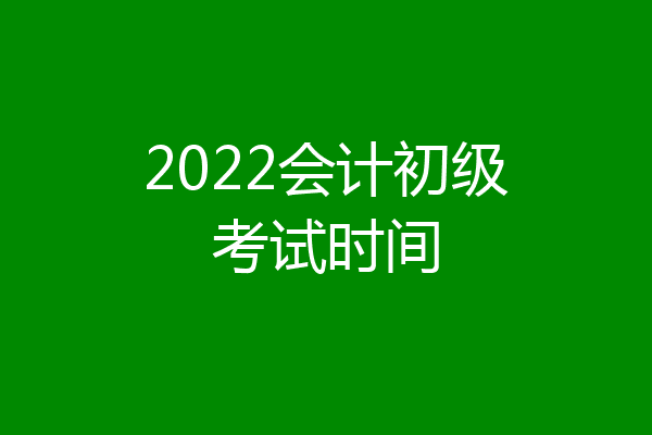 2022会计初级考试时间