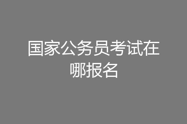 国家公务员考试在哪报名