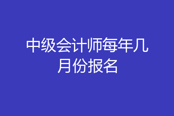 中级会计师每年几月份报名