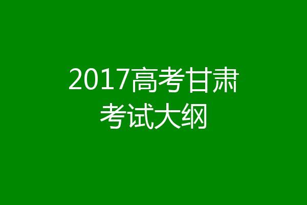 2017高考甘肃考试大纲