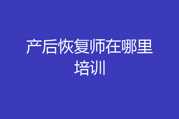 产后恢复师在哪里培训