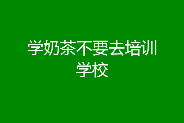 学奶茶不要去培训学校