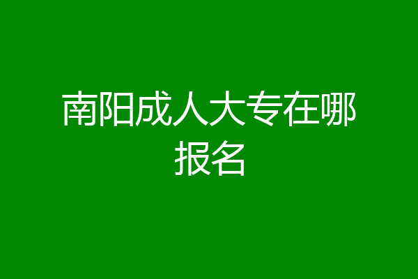 南阳成人大专在哪报名