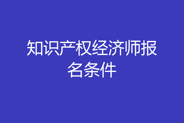 知识产权经济师报名条件