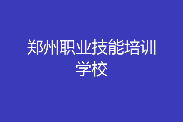 郑州职业技能培训学校