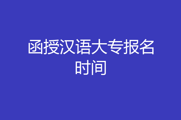 函授汉语大专报名时间