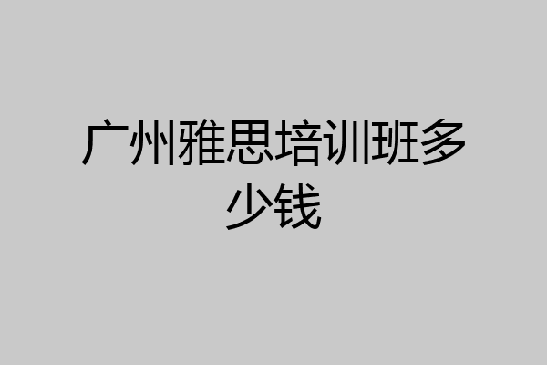 广州雅思培训班多少钱