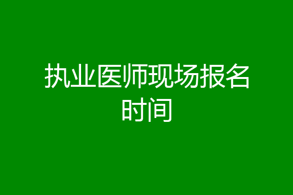 执业医师现场报名时间