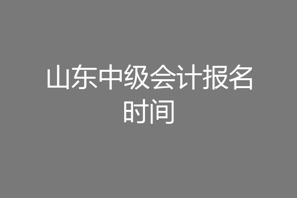 山东中级会计报名时间