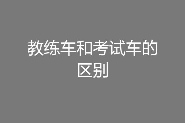 教练车和考试车的区别