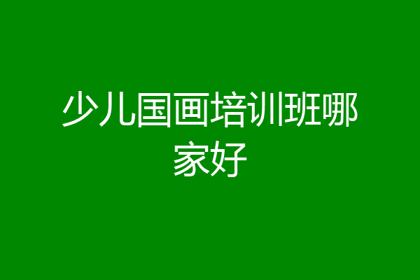 少儿国画培训班哪家好