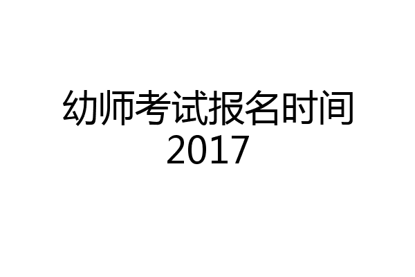 幼师考试报名时间2017