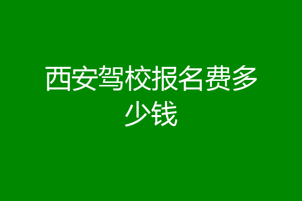 西安驾校报名费多少钱