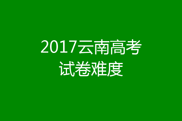 2017云南高考试卷难度