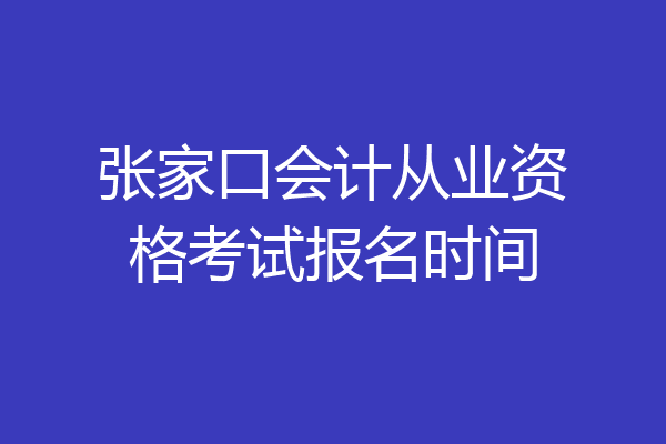 张家口会计从业资格考试报名时间