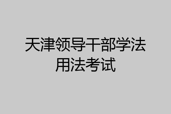 天津领导干部学法用法考试