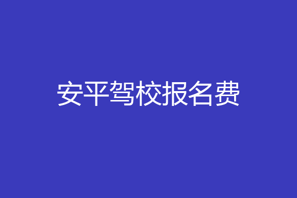 安平驾校报名费