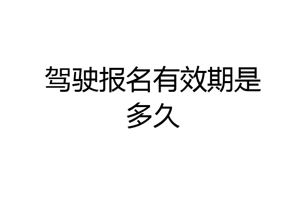 驾驶报名有效期是多久