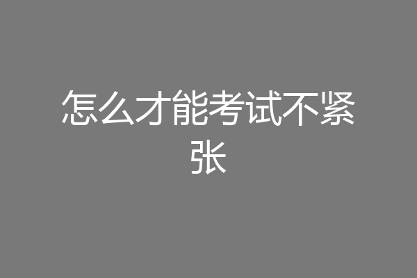 怎么才能考试不紧张