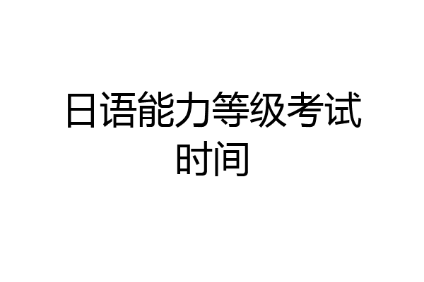 日语能力等级考试时间