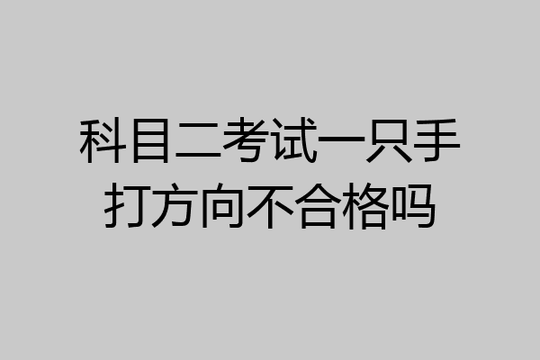 科目二考试一只手打方向不合格吗