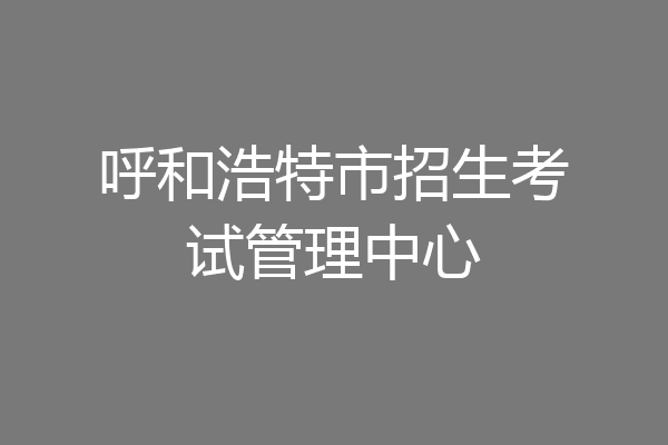 呼和浩特市招生考试管理中心
