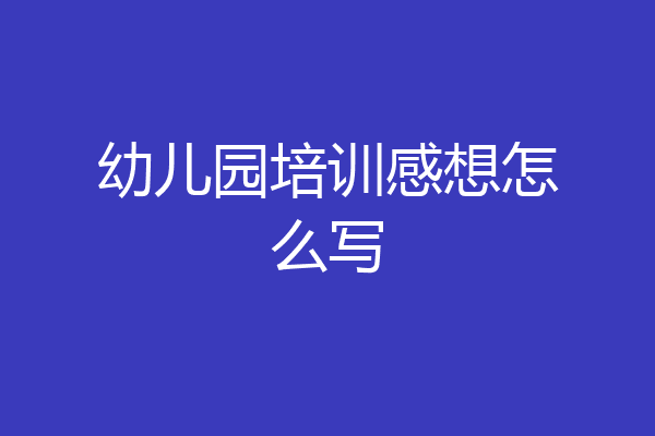幼儿园培训感想怎么写