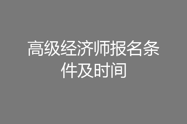 高级经济师报名条件及时间