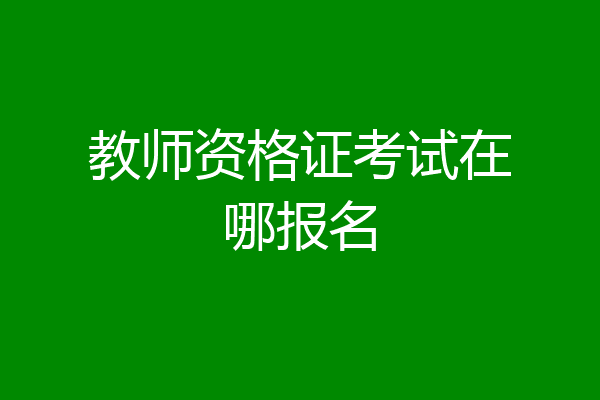 教师资格证考试在哪报名