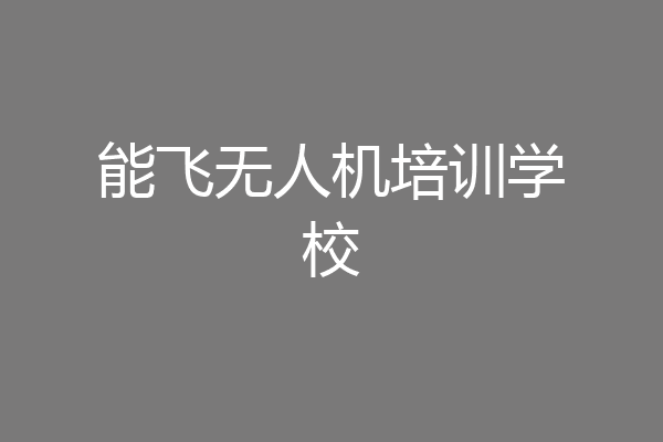 能飞无人机培训学校