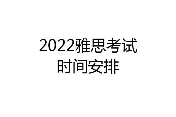 2022雅思考试时间安排
