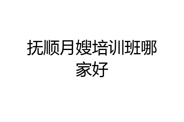 抚顺月嫂培训班哪家好