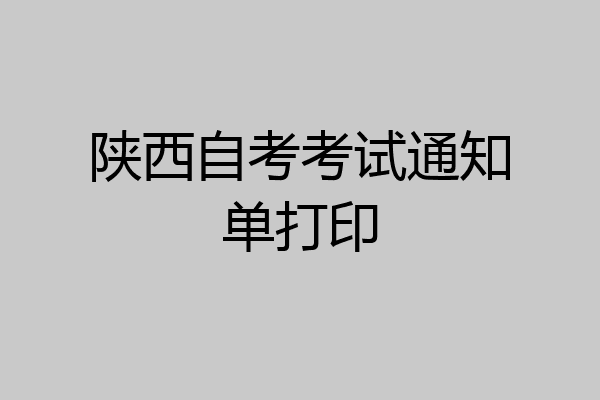 陕西自考考试通知单打印