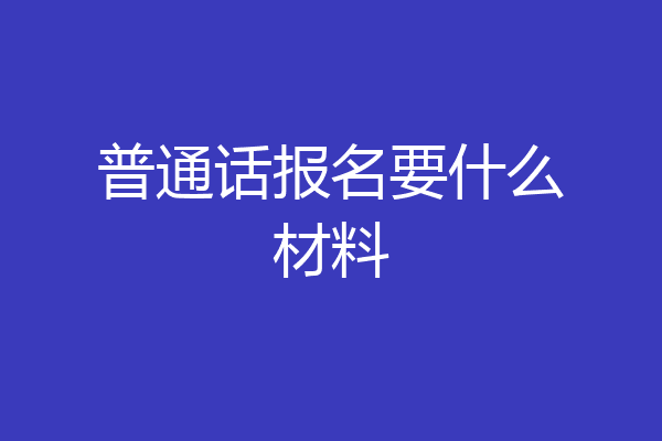 普通话报名要什么材料