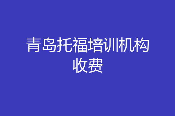 青岛托福培训机构收费