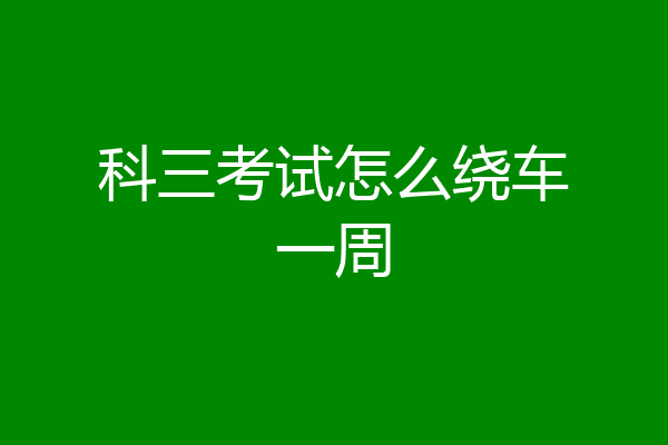 科三考试怎么绕车一周
