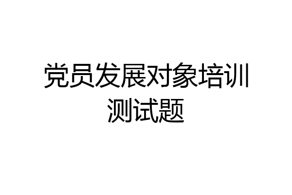 党员发展对象培训测试题