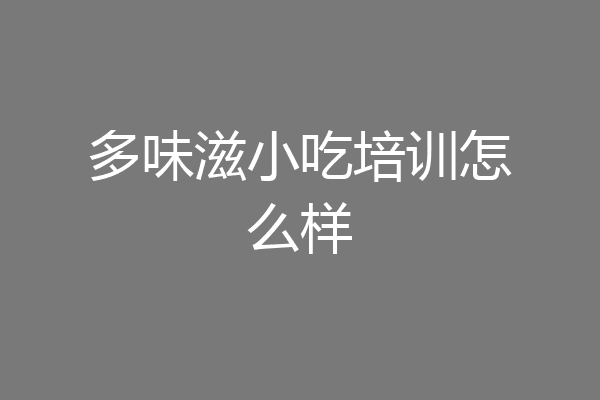 多味滋小吃培训怎么样