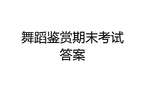 舞蹈鉴赏期末考试答案