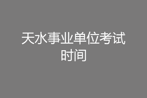 天水事业单位考试时间