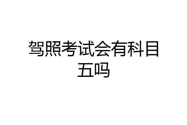 驾照考试会有科目五吗