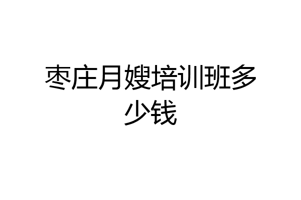 枣庄月嫂培训班多少钱