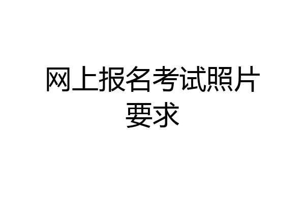 网上报名考试照片要求