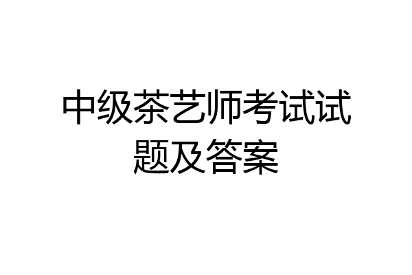 中级茶艺师考试试题及答案