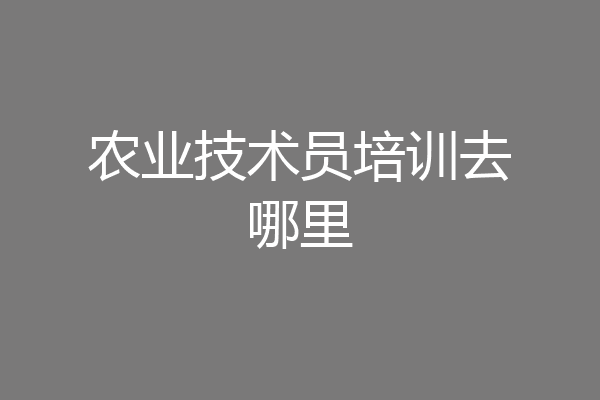 农业技术员培训去哪里