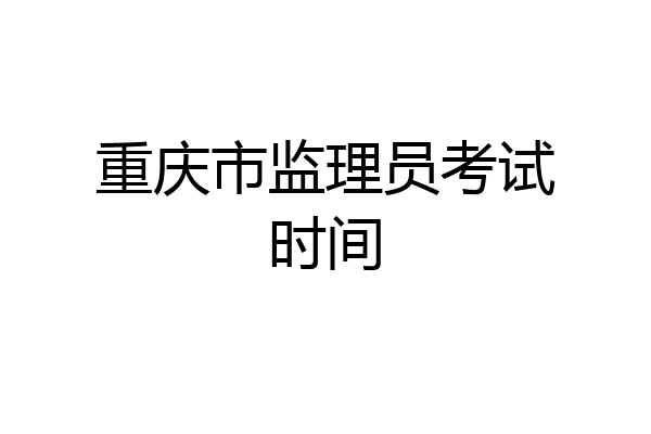 重庆市监理员考试时间